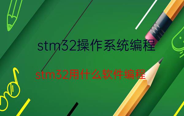 stm32操作系统编程 stm32用什么软件编程？